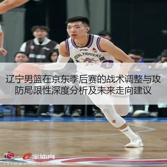 辽宁男篮在京东季后赛的战术调整与攻防局限性深度分析及未来走向建议