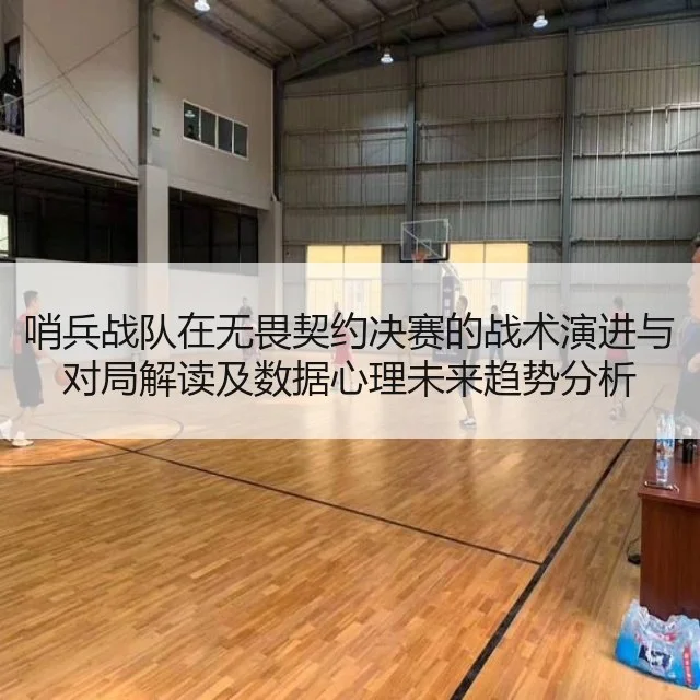 哨兵战队在无畏契约决赛的战术演进与对局解读及数据心理未来趋势分析