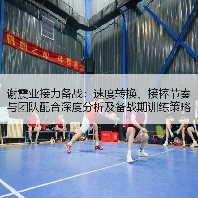 谢震业接力备战：速度转换、接棒节奏与团队配合深度分析及备战期训练策略