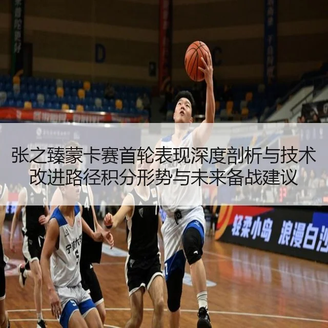张之臻蒙卡赛首轮表现深度剖析与技术改进路径积分形势与未来备战建议