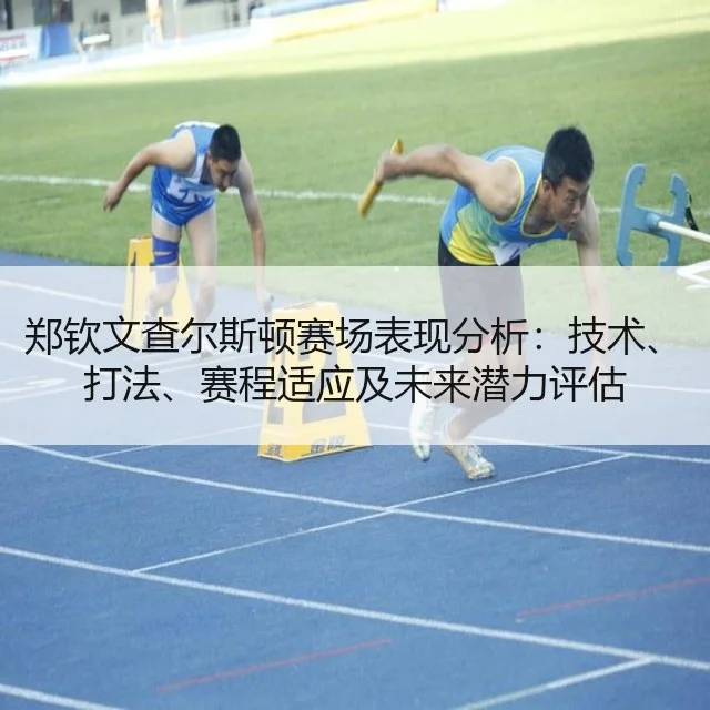 郑钦文查尔斯顿赛场表现分析：技术、打法、赛程适应及未来潜力评估